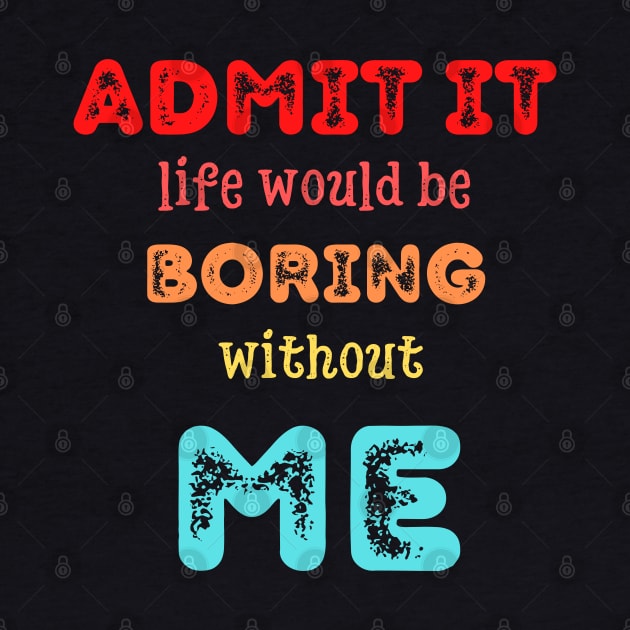 Admit it - Life would be boring without ME, T-shirt, Pjama by DigillusionStudio